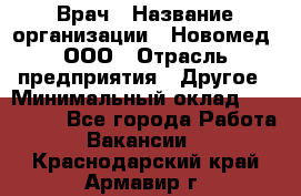 Врач › Название организации ­ Новомед, ООО › Отрасль предприятия ­ Другое › Минимальный оклад ­ 200 000 - Все города Работа » Вакансии   . Краснодарский край,Армавир г.